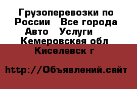 Грузоперевозки по России - Все города Авто » Услуги   . Кемеровская обл.,Киселевск г.